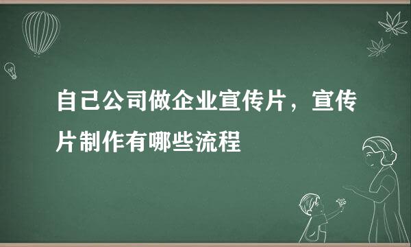 自己公司做企业宣传片，宣传片制作有哪些流程