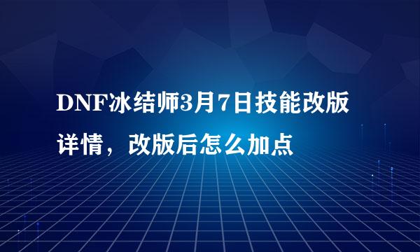 DNF冰结师3月7日技能改版详情，改版后怎么加点