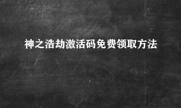 神之浩劫激活码免费领取方法