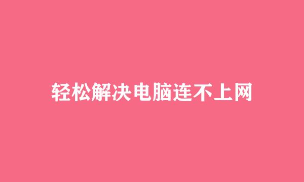 轻松解决电脑连不上网