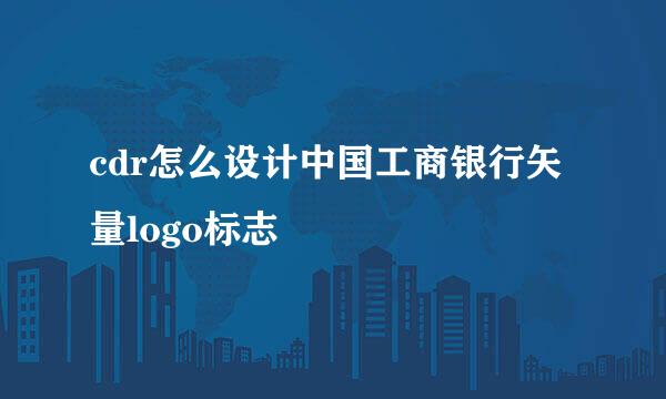 cdr怎么设计中国工商银行矢量logo标志