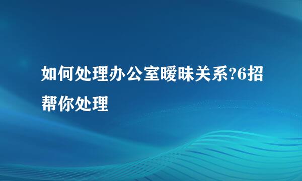 如何处理办公室暧昧关系?6招帮你处理