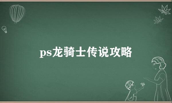 ps龙骑士传说攻略