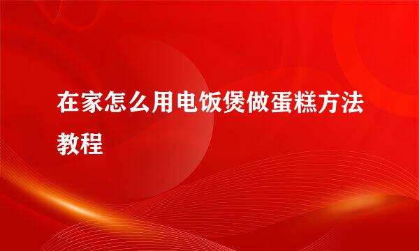 在家怎么用电饭煲做蛋糕方法教程