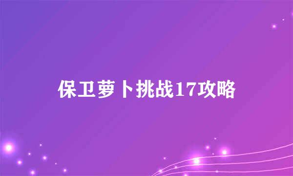 保卫萝卜挑战17攻略