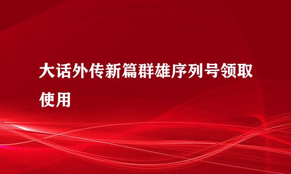 大话外传新篇群雄序列号领取使用