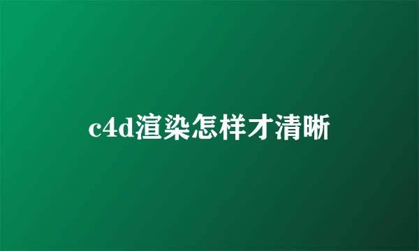 c4d渲染怎样才清晰