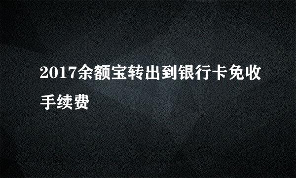 2017余额宝转出到银行卡免收手续费