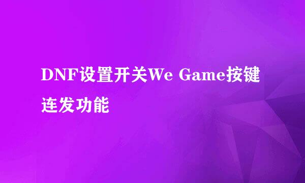 DNF设置开关We Game按键连发功能