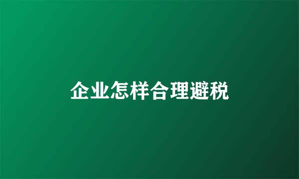 企业怎样合理避税