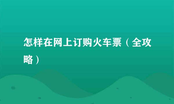 怎样在网上订购火车票（全攻略）