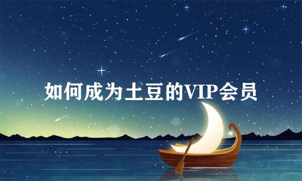 如何成为土豆的VIP会员