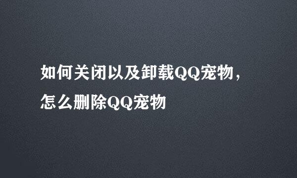 如何关闭以及卸载QQ宠物，怎么删除QQ宠物