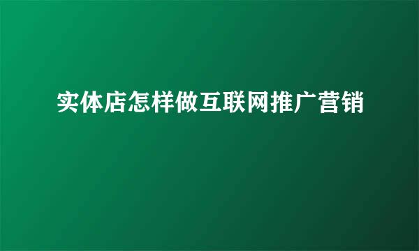 实体店怎样做互联网推广营销