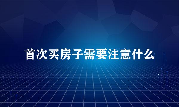 首次买房子需要注意什么