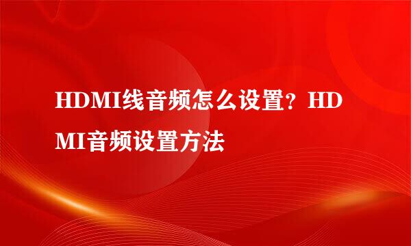 HDMI线音频怎么设置？HDMI音频设置方法