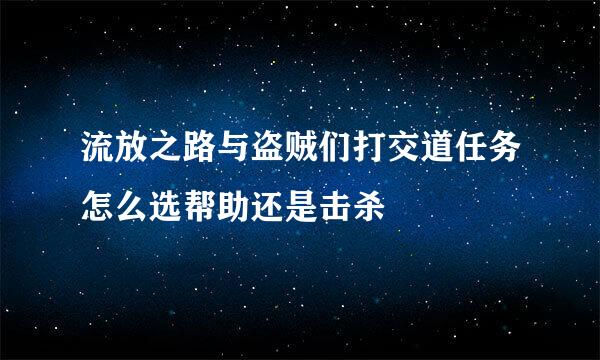 流放之路与盗贼们打交道任务怎么选帮助还是击杀