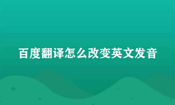 百度翻译怎么改变英文发音