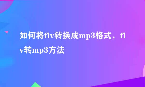 如何将flv转换成mp3格式，flv转mp3方法