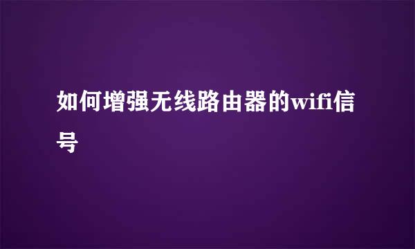 如何增强无线路由器的wifi信号