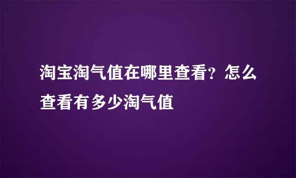 淘宝淘气值在哪里查看？怎么查看有多少淘气值