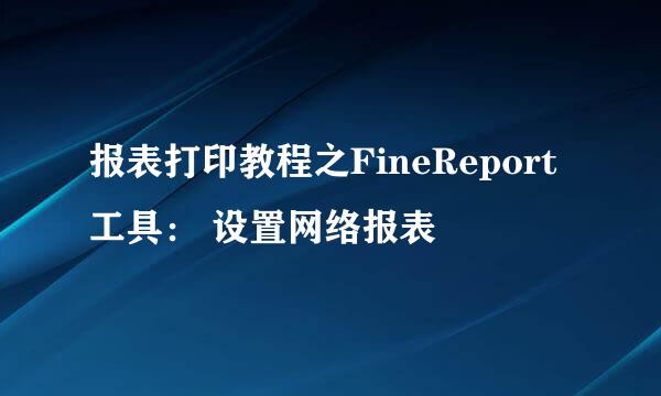 报表打印教程之FineReport工具： 设置网络报表