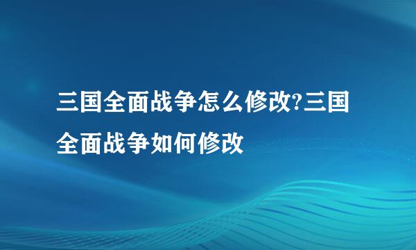 三国全面战争怎么修改?三国全面战争如何修改