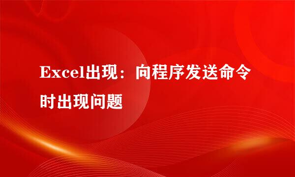 Excel出现：向程序发送命令时出现问题