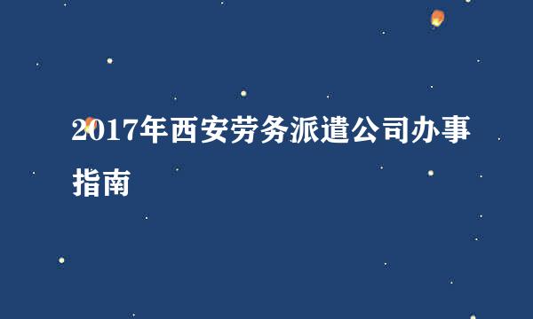 2017年西安劳务派遣公司办事指南