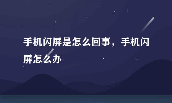 手机闪屏是怎么回事，手机闪屏怎么办