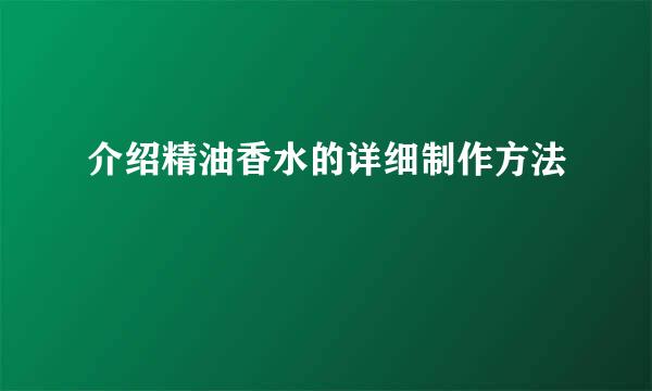 介绍精油香水的详细制作方法