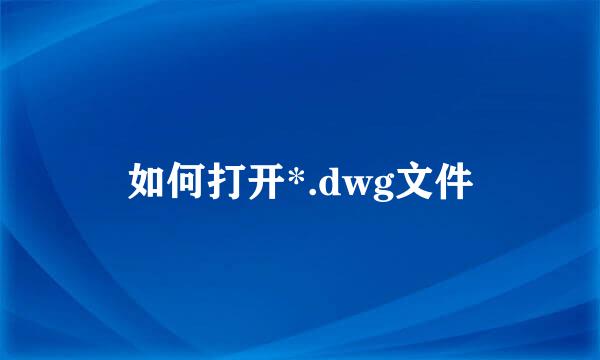 如何打开*.dwg文件