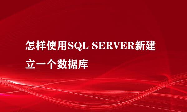 怎样使用SQL SERVER新建立一个数据库