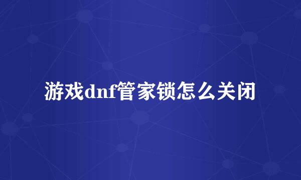 游戏dnf管家锁怎么关闭