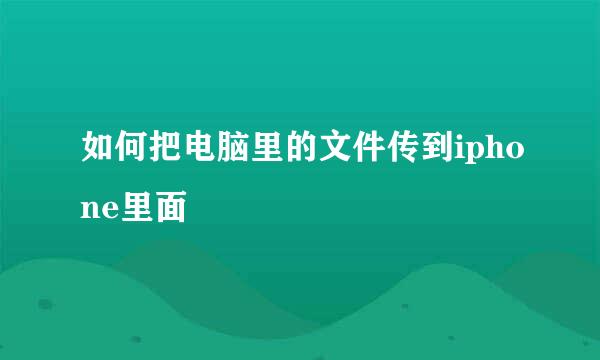 如何把电脑里的文件传到iphone里面