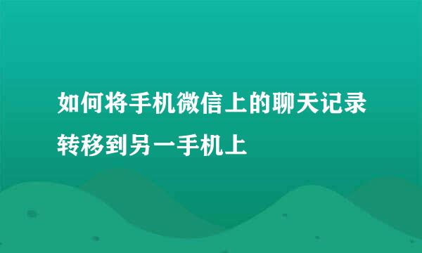 如何将手机微信上的聊天记录转移到另一手机上