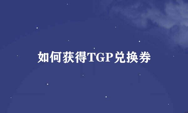 如何获得TGP兑换券