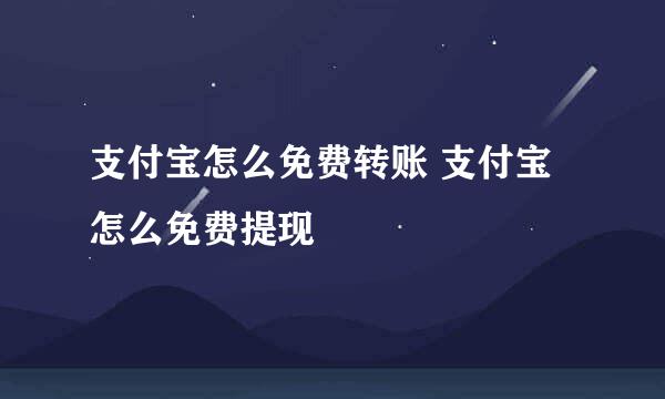 支付宝怎么免费转账 支付宝怎么免费提现