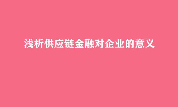 浅析供应链金融对企业的意义