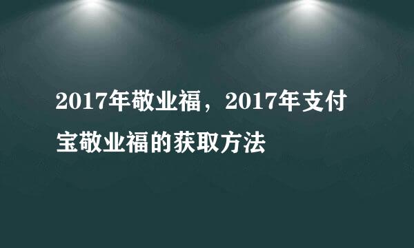 2017年敬业福，2017年支付宝敬业福的获取方法