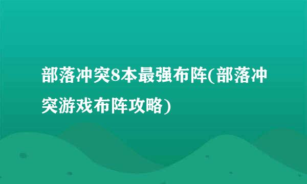 部落冲突8本最强布阵(部落冲突游戏布阵攻略)