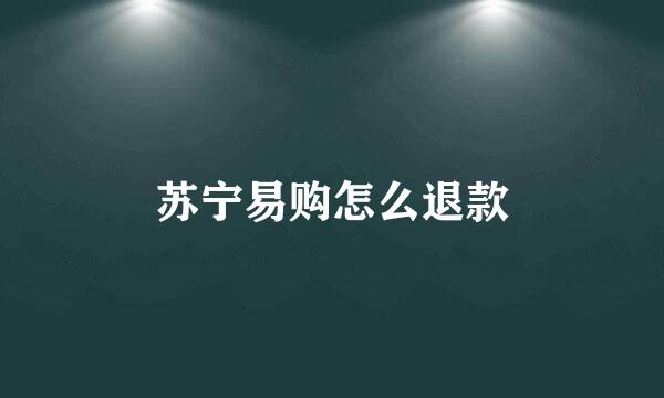 苏宁易购怎么退款