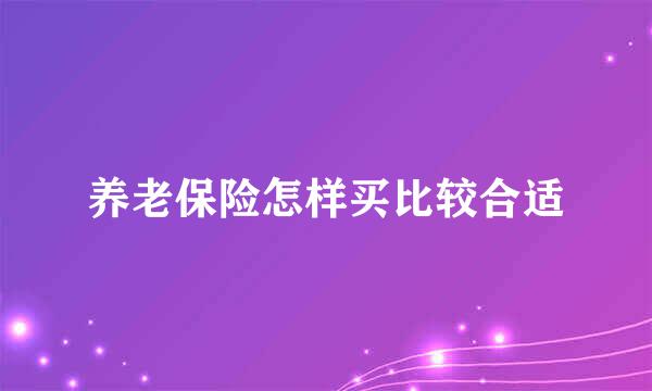 养老保险怎样买比较合适