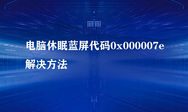 电脑休眠蓝屏代码0x000007e解决方法