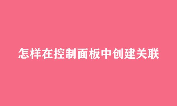 怎样在控制面板中创建关联