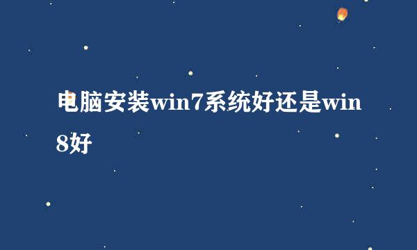 电脑安装win7系统好还是win8好