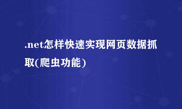 .net怎样快速实现网页数据抓取(爬虫功能)