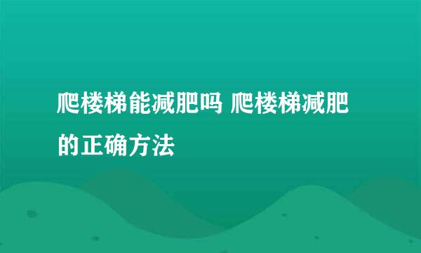 爬楼梯能减肥吗 爬楼梯减肥的正确方法