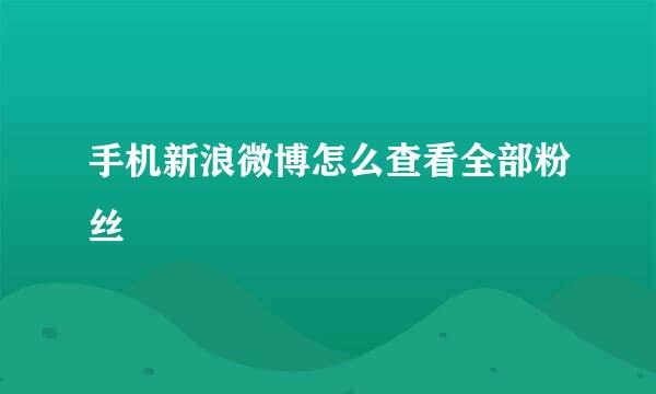 手机新浪微博怎么查看全部粉丝