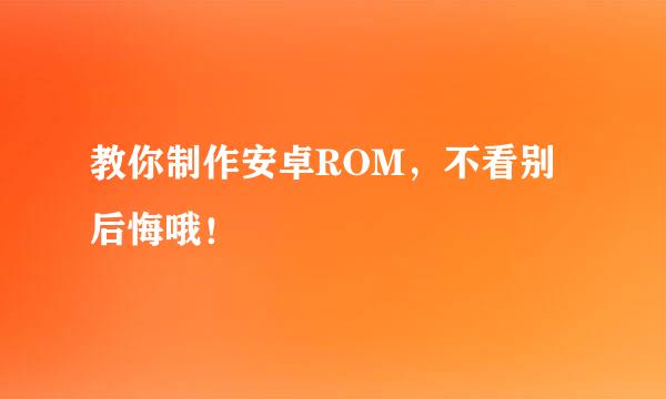 教你制作安卓ROM，不看别后悔哦！